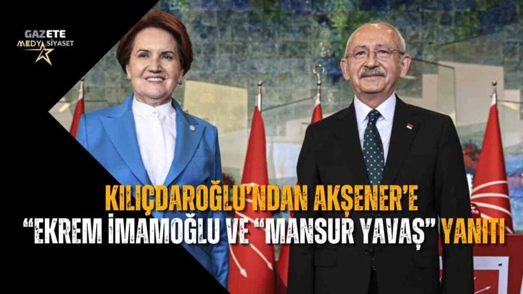 Kılıçdaroğlu’ndan Akşener’e “Ekrem İmamoğlu ve “Mansur Yavaş” yanıtı