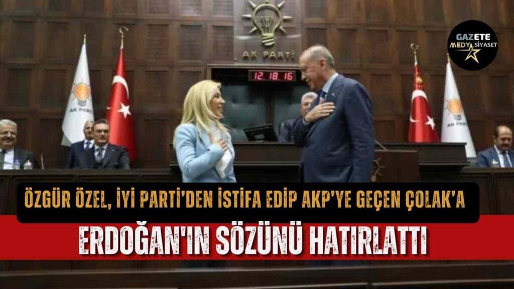 Özgür Özel, İYİ Parti’den istifa edip AKP’ye geçen Çolak’a Erdoğan’ın sözünü hatırlattı