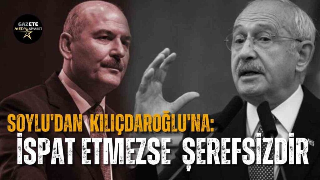 Süleyman Soylu’dan Kemal Kılıçdaroğlu’na: İspat etmezse Kılıçdaroğlu şerefsizdir