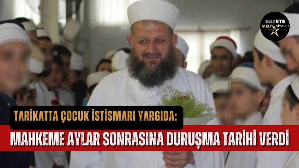 Tarikatta çocuk istismarı yargıda: Mahkeme aylar sonrasına duruşma tarihi verdi