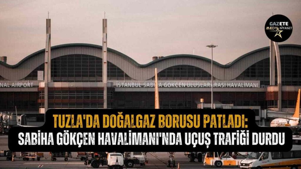 Tuzla’da doğalgaz borusu patladı: Sabiha Gökçen Havalimanı’nda uçuş trafiği durdu