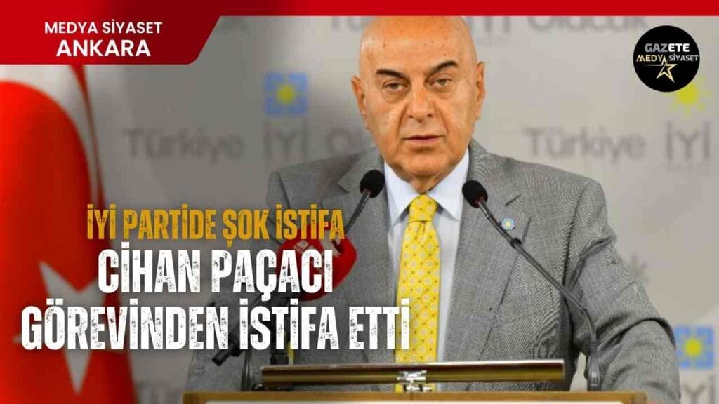 Cihan Paçacı İYİ Parti’deki Kurumsal İlişkiler Başkanlığı görevinden istifa etti