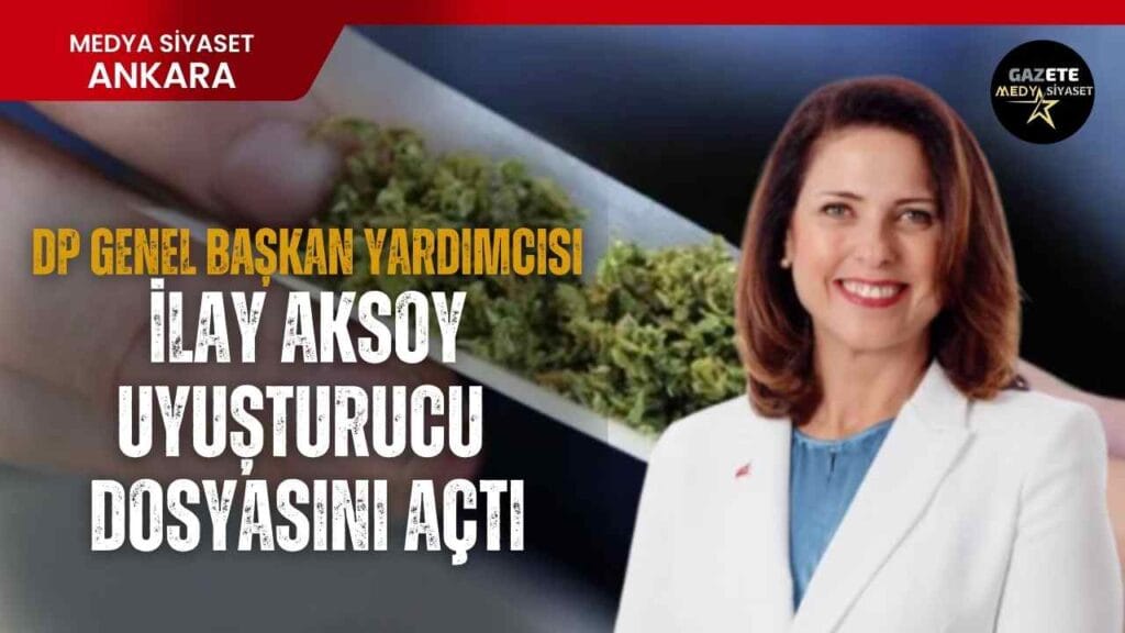 DP Genel Başkan Yardımcısı İlay Aksoy uyuşturucu dosyasını açtı
