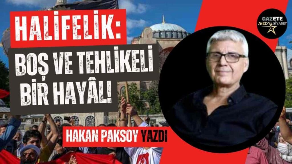 Halifelik: Boş ve tehlikeli bir hayâl!