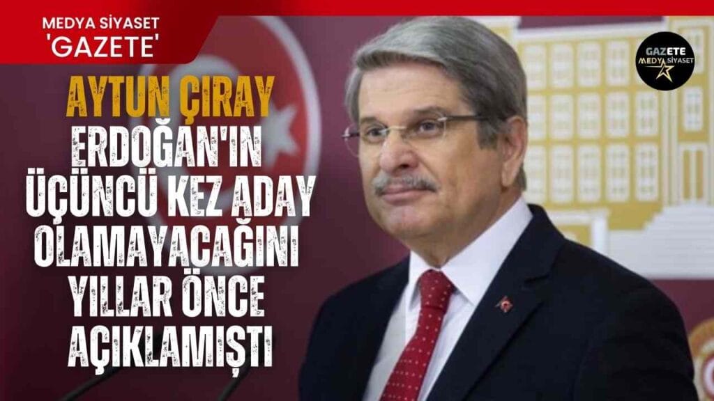 İYİ Parti Milletvekili Aytun Çıray Erdoğan’ın üçüncü kez aday olamayacağını yıllar önce açıklamış