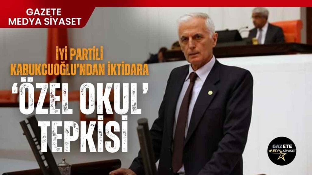İYİ Partili Kabukcuoğlu’ndan iktidara ‘özel okul’ tepkisi