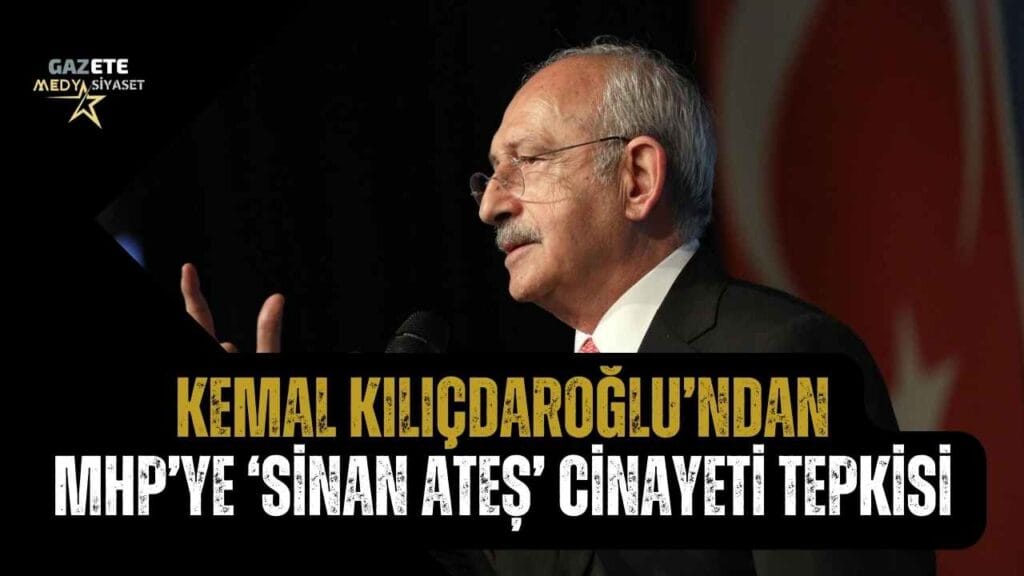 Kemal Kılıçdaroğlu’ndan MHP’ye ‘Sinan Ateş’ cinayeti tepkisi…