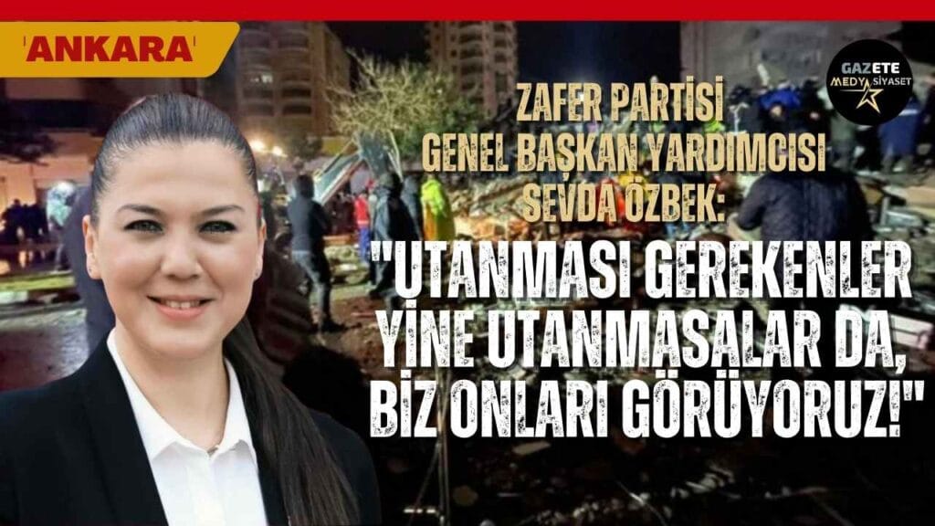 Zafer Partisi Genel Başkan Yardımcısı Sevda Özbek:Utanması gerekenler yine utanmasalar da, biz onları görüyoruz!