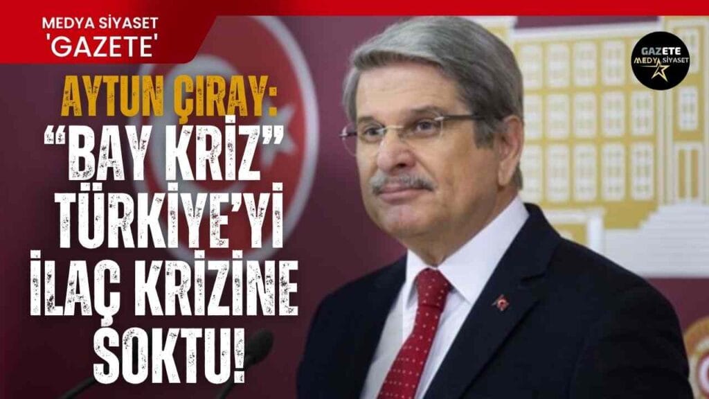 İYİ Parti  Milletvekili Dr. Aytun Çıray’dan ilaç krizi ile ilgili dikkat çeken açıklama