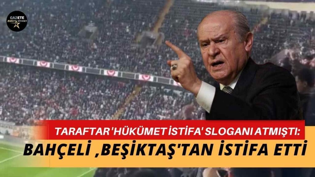 Taraftar ‘Hükümet istifa’ sloganı atmıştı: Devlet Bahçeli ve Semih Yalçın, Beşiktaş’tan istifa etti