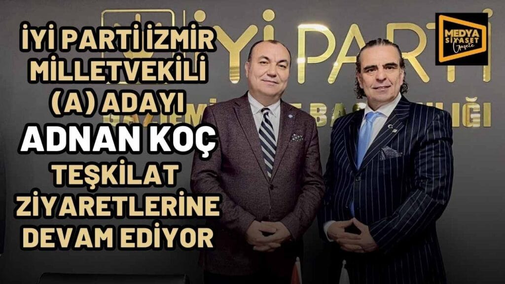 İYİ Parti İzmir 1.Bölge Milletvekili (A) Adayı Adnan Koç Teşkilat Ziyaretlerine Devam Ediyor