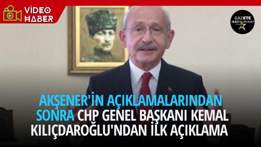 Akşener’in açıklamalarından sonra CHP Genel Başkanı Kılıçdaroğlu’ndan ilk açıklama