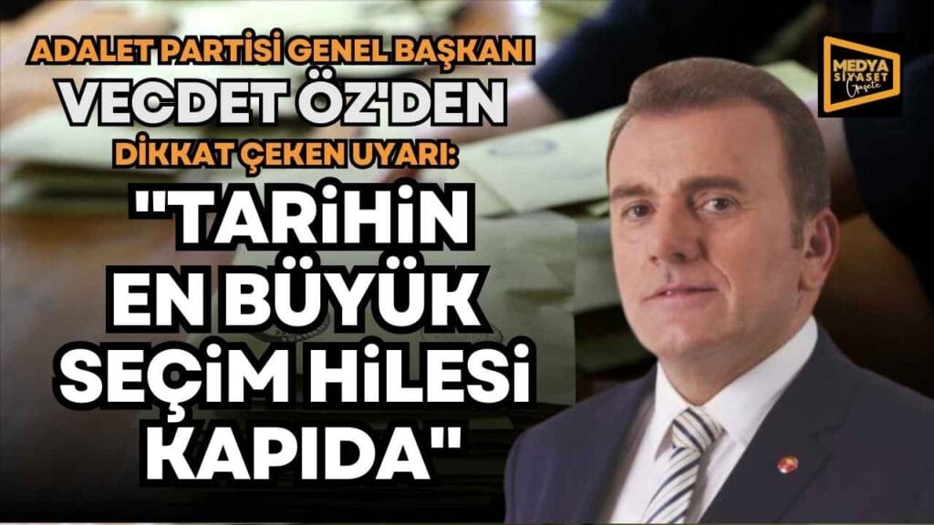 Adalet Partisi Genel Başkanı Vecdet Öz’den Dikkat Çeken Seçim Uyarısı