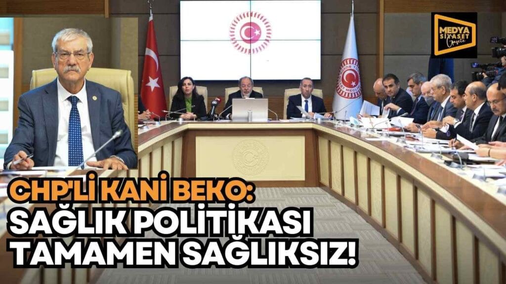 CHP İzmir Milletvekili Kani Beko : Sağlık politikası tamamen Sağlıksız!