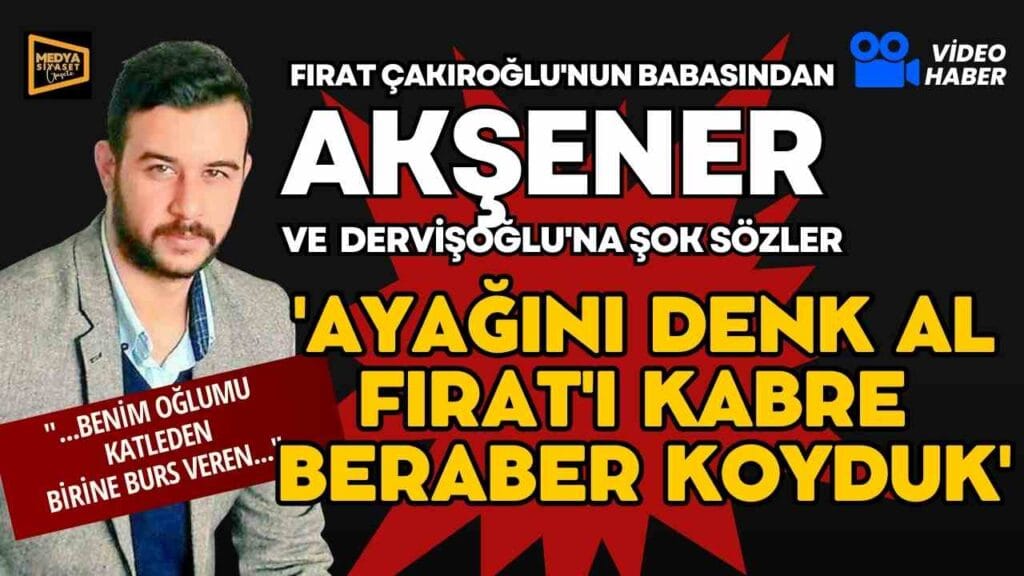 Fırat Çakıroğlu’nun babasından Akşener ve Dervişoğlu’na şok sözler…