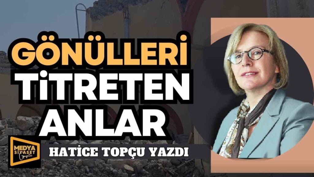 Gönülleri Titreten Anlar | Hatice Topçu Yazdı
