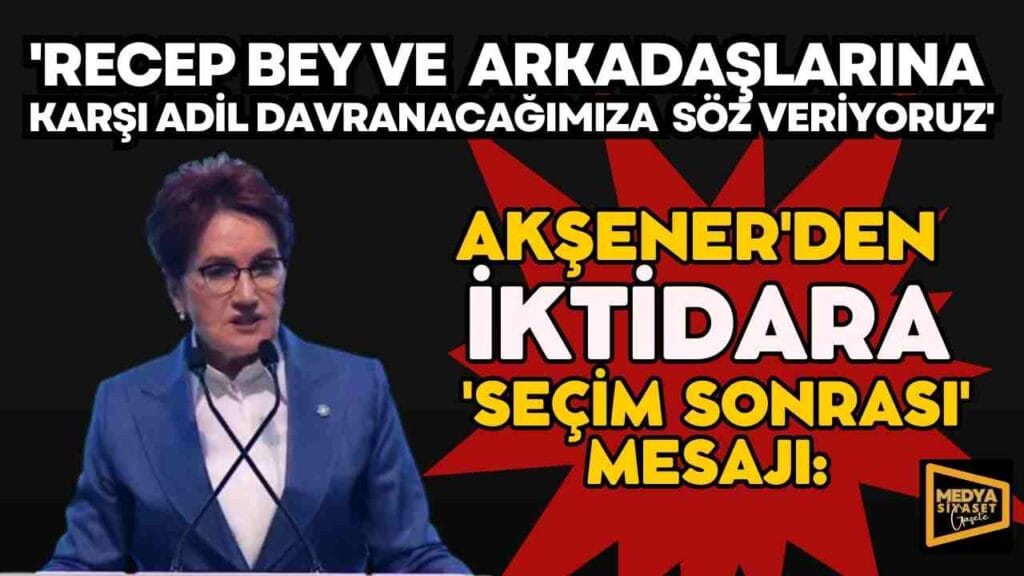 İYİ Parti Lideri Meral Akşener’den iktidara ‘seçim sonrası’ mesajı