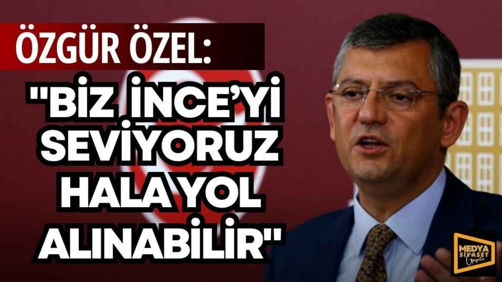 Özgür Özel: Muharrem İnce ile hala yol alınabilir