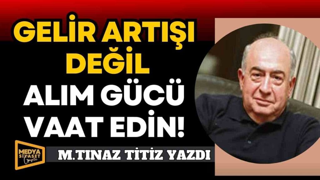 Gelir artışı değil alım gücü vaat edin! | M. Tınaz Titiz Yazdı