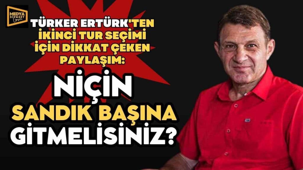 Türker Ertürk Açıkladı: ‘Niçin Sandık Başına Gitmelisiniz?’
