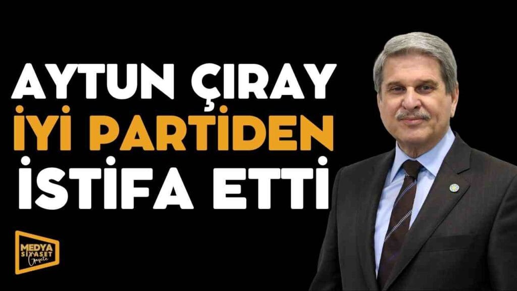 Aytun Çıray, kurucusu olduğu İYİ Partiden istifa etti