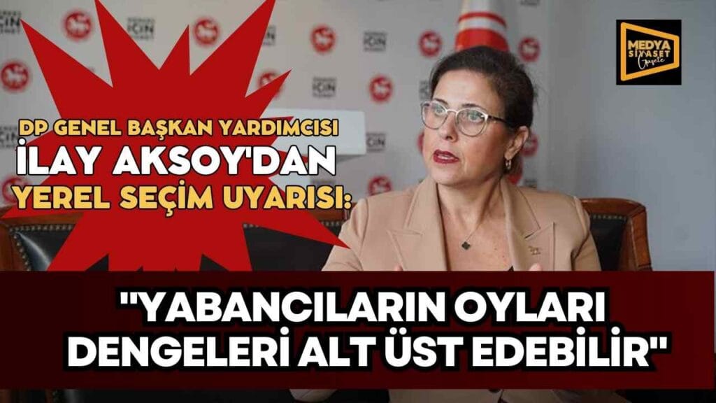 Demokrat Parti Genel Başkan Yardımcısı İlay Aksoy’dan yerel seçim uyarısı: Yabancıların oyları dengeleri alt üst edebilir