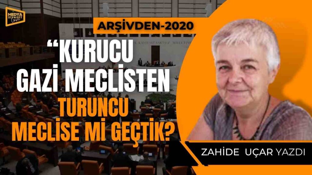 Kurucu gazi meclisten turuncu meclise mi geçtik? | Zahide Uçar Yazdı