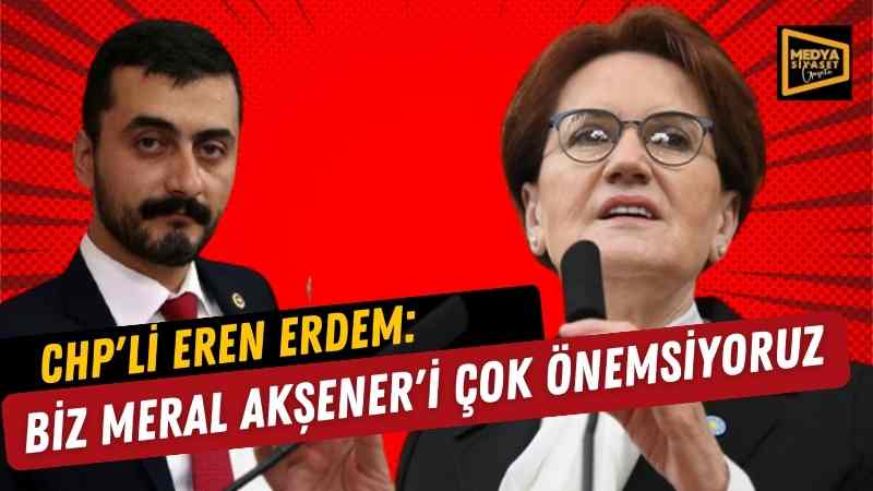 CHP’li Eren Erdem: Biz Meral Akşener’i çok önemsiyoruz