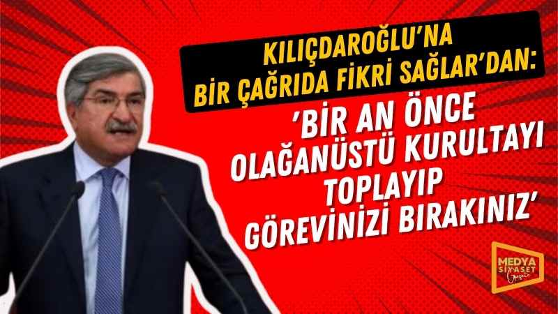 Fikri Sağlar’dan Kılıçdaroğlu’na: Bir an önce olağanüstü kurultayı toplayıp görevinizi bırakınız