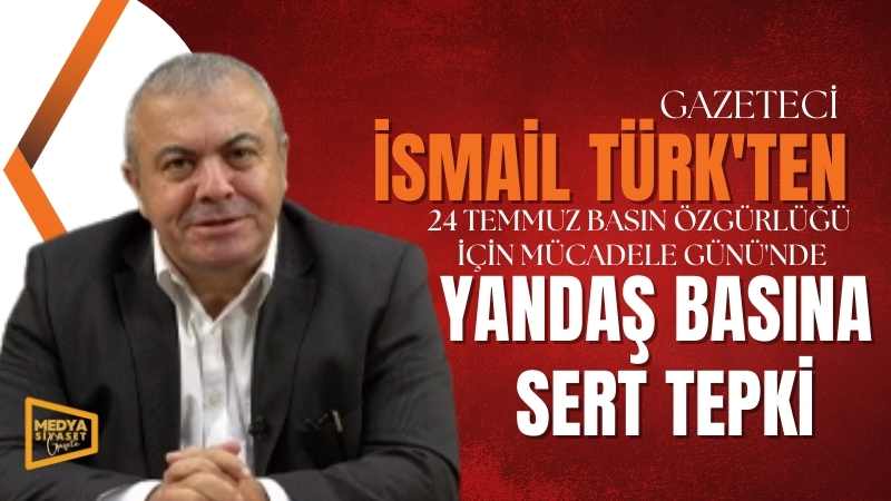 İsmail Türk’ten Yandaş Basına Sert Tepki