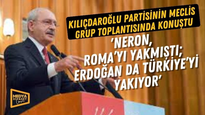 Kılıçdaroğlu: Neron, Roma’yı yakmıştı; Erdoğan da Türkiye’yi yakıyor