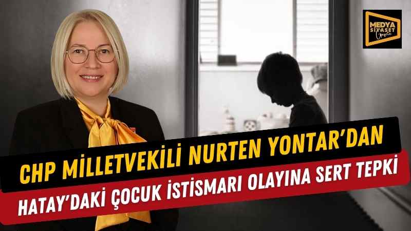 CHP Milletvekili Nurten Yontar’dan Hatay’daki Çocuk İstismarı Olayına Sert Tepki