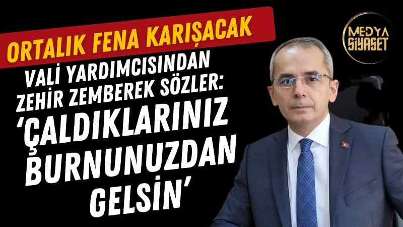 Vali yardımcısından zehir zemberek sözler: ‘Çaldıklarınız burnunuzdan gelsin’