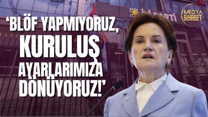 Meral Akşener :Blöf Yapmıyoruz,Kuruluş Ayarlarımıza Dönüyoruz!