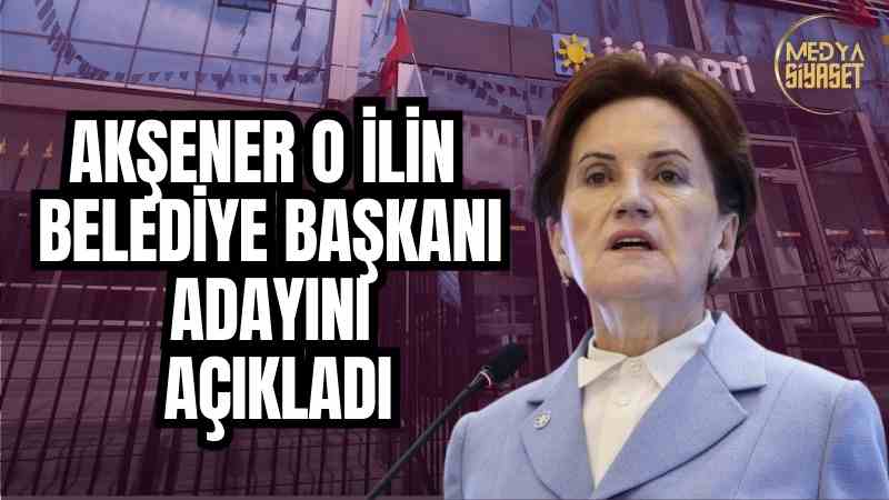 Akşener bir belediye başkan adayını daha açıkladı