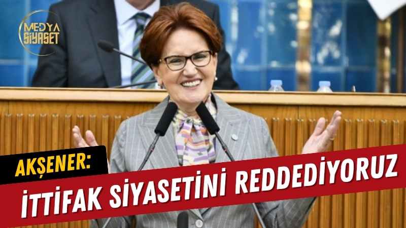 İYİ Parti Genel Başkanı Meral Akşener : İttifak Siyasetini Reddediyoruz