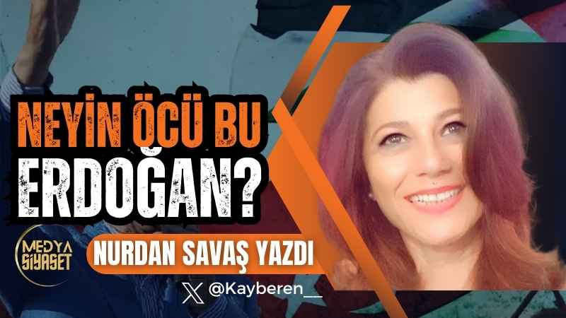 Neyin öcü bu Erdoğan ? | Nurdan Savaş Yazdı