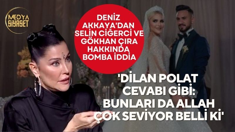 Deniz Akkaya’dan Selin Ciğerci ve Gökhan Çıra hakkında bomba iddia