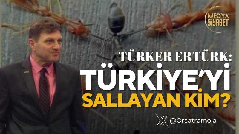 Türker Ertürk :Türkiye’yi sallayan kim?