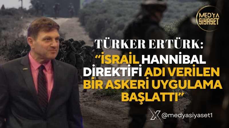 Türker Ertürk:Görülen o ki; İsrail Gazze’de Hanibal direktifi’nin değişik bir versiyonunu uygulamaya sokmuş