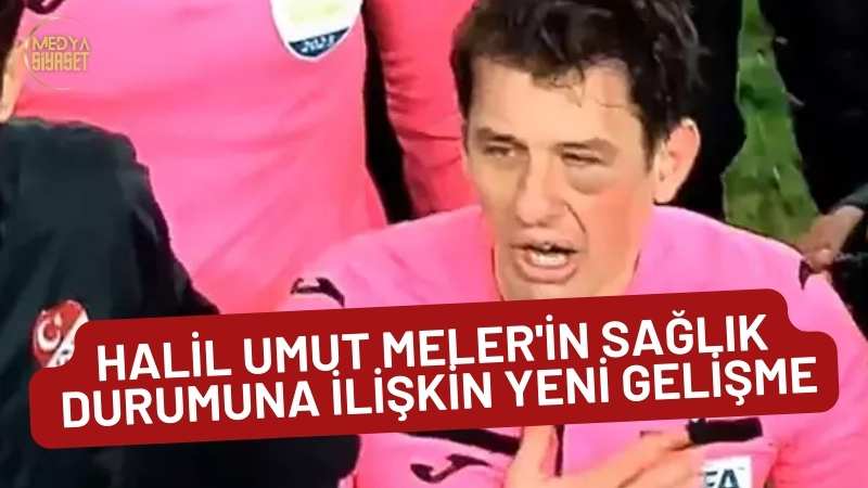 Halil Umut Meler’in sağlık durumuna ilişkin yeni gelişme