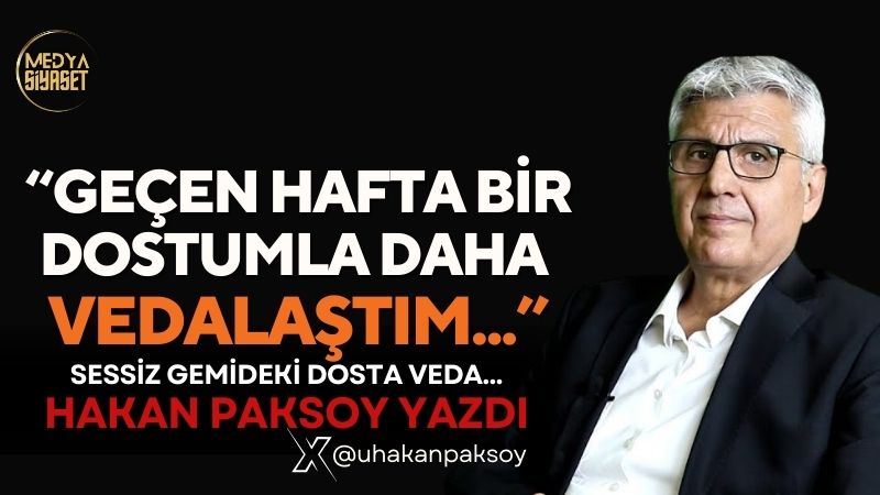 Sessiz gemideki dosta veda… | Hakan Paksoy Yazdı