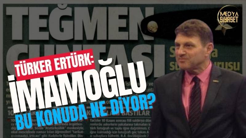 Türker Ertürk :Yeni Şafak ‘Teğmen Cuntası’ diyor, peki İmamoğlu bu konuda ne diyor?