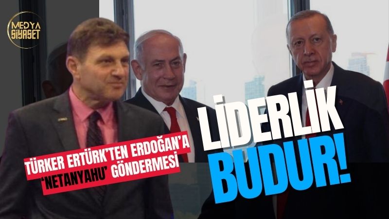 Türker Ertürk’ten Erdoğan’a Netanyahu Göndermesi