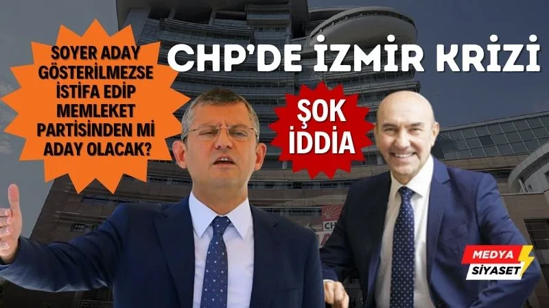 CHP’de İzmir’ krizi “Ortalık karıştı”…Soyer aday gösterilmezse istifa mı edecek?