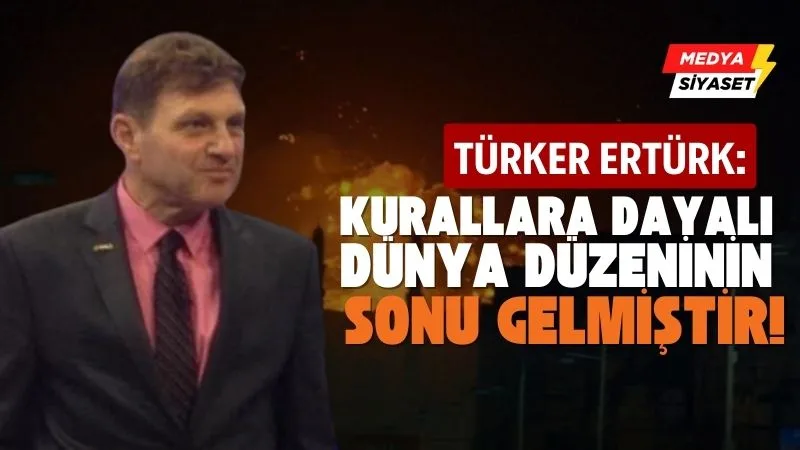 Kurallara dayalı dünya düzeninin sonu gelmiştir! | Türker Ertürk Yazdı