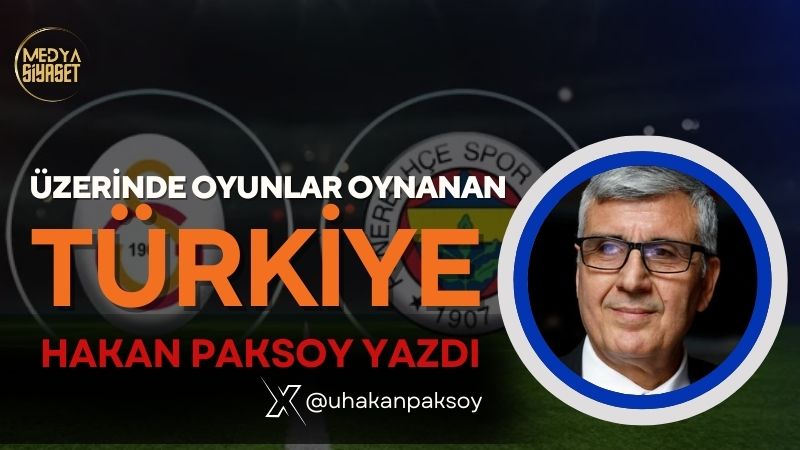 Üzerinde oyunlar oynanan Türkiye | Hakan Paksoy Yazdı