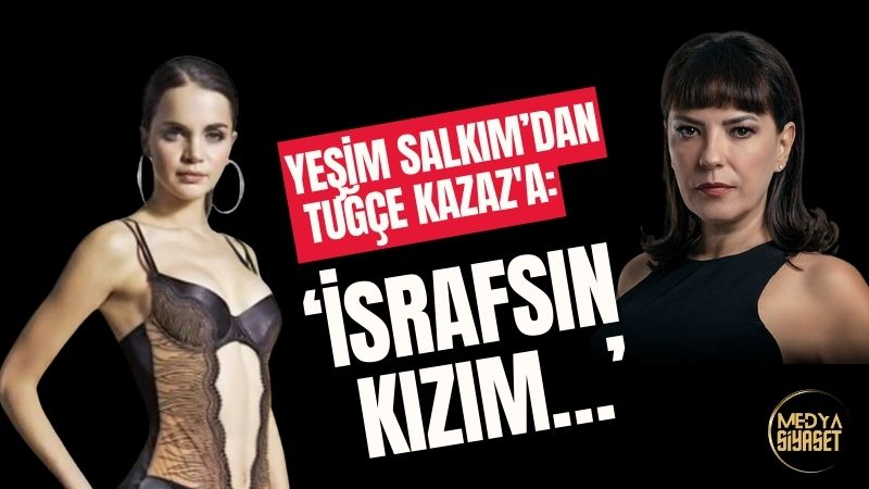Yeşim Salkım’dan Tuğçe Kazaz’a: ‘İsrafsın kızım…’