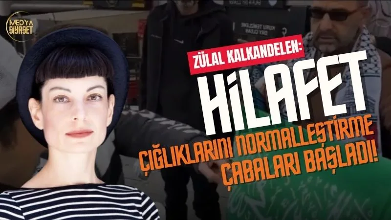 Zülâl Kalkandelen : Hilafet çığlıklarını normalleştirme çabaları başladı!