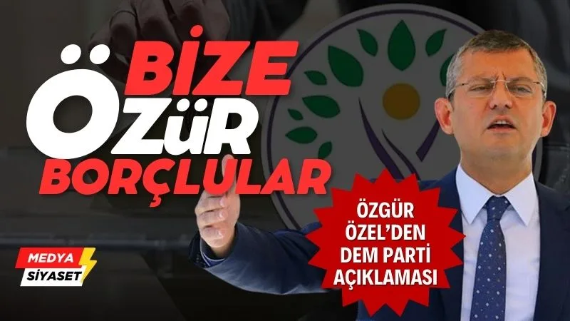 CHP Genel Başkanı Özgür Özel’den DEM Parti açıklaması: Özür borçlular